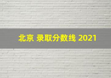 北京 录取分数线 2021